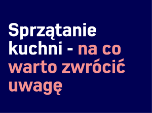 Tekst na ciemnoniebieskim tle brzmi: „Sprzątanie kuchni - na co warto zwrócić uwagę” w języku polskim, co w języku angielskim oznacza „Sprzątanie kuchni – na co zwrócić uwagę”. Ta rada jest kluczowa zarówno dla sprzątaczy domów, jak i profesjonalnych sprzątaczy biur.